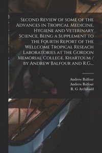 bokomslag Second Review of Some of the Advances in Tropical Medicine, Hygiene and Veterinary Science, Being a Supplement to the Fourth Report of the Wellcome Tropical Reseach Laboratories at the Gordon
