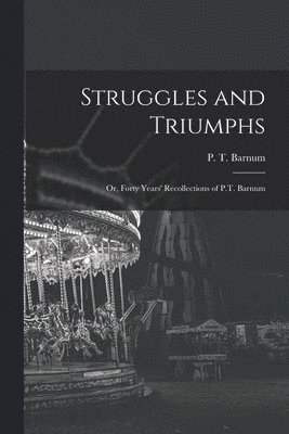 Struggles and Triumphs; or, Forty Years' Recollections of P.T. Barnum 1