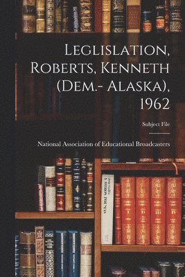 Leglislation, Roberts, Kenneth (Dem.- Alaska), 1962 1