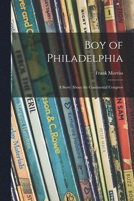 Boy of Philadelphia: a Story About the Continental Congress 1