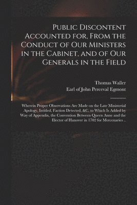 bokomslag Public Discontent Accounted for, From the Conduct of Our Ministers in the Cabinet, and of Our Generals in the Field