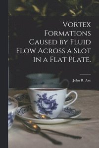 bokomslag Vortex Formations Caused by Fluid Flow Across a Slot in a Flat Plate.