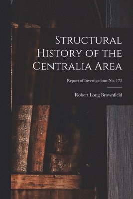 bokomslag Structural History of the Centralia Area; Report of Investigations No. 172