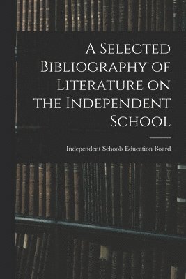 A Selected Bibliography of Literature on the Independent School 1