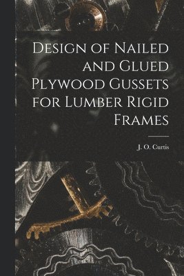Design of Nailed and Glued Plywood Gussets for Lumber Rigid Frames, Häftad