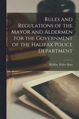 bokomslag Rules and Regulations of the Mayor and Aldermen for the Government of the Halifax Police Department [microform]