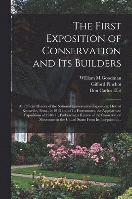 bokomslag The First Exposition of Conservation and Its Builders; an Official History of the National Conservation Exposition, Held at Knoxville, Tenn., in 1913 and of Its Forerunners, the Appalachian