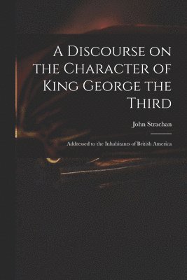 John 1778-1867 Strachan, John Strachan - Discourse on the Character of King George the Third [microform], Häftad