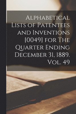 bokomslag Alphabetical Lists of Patentees and Inventions [0049] for The Quarter Ending December 31, 1889. Vol. 49