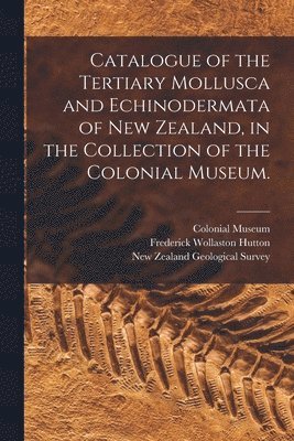 bokomslag Catalogue of the Tertiary Mollusca and Echinodermata of New Zealand, in the Collection of the Colonial Museum.