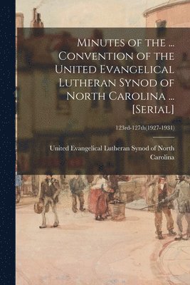 Minutes of the ... Convention of the United Evangelical Lutheran Synod of North Carolina ... [serial]; 123rd-127th(1927-1931) 1