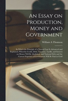 bokomslag An Essay on Production, Money and Government [microform]