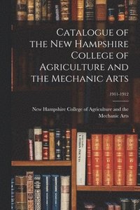 bokomslag Catalogue of The New Hampshire College of Agriculture and the Mechanic Arts; 1911-1912