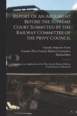 Report of an Argument Before the Supreme Court Submitted by the Railway Committee of the Privy Council [microform] 1