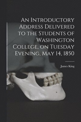 James 1816-1880 King, James King - Introductory Address Delivered to the Students of Washington College, on Tuesday Evening, May 14, 1850, Häftad