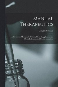 bokomslag Manual Therapeutics; a Treatise on Massage; Its History, Mode of Application and Effects, Indications and Contra-indications