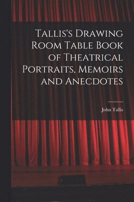 bokomslag Tallis's Drawing Room Table Book of Theatrical Portraits, Memoirs and Anecdotes