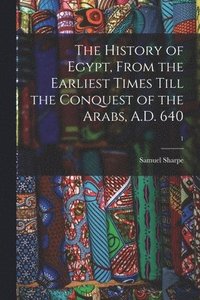 bokomslag The History of Egypt, From the Earliest Times Till the Conquest of the Arabs, A.D. 640; 1