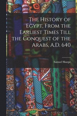 Samuel 1799-1881 Sharpe - History of Egypt, From the Earliest Times Till the Conquest of the Arabs, A.D. 640; 1, Häftad