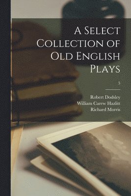 Robert 1703-1764 Dodsley, William Carew 1834-1913 Hazlitt, Richard 1833-1894 Morris - Select Collection of Old English Plays; 5, Häftad