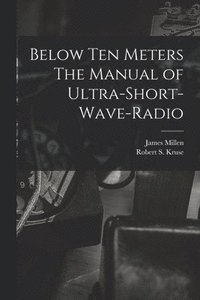 bokomslag Below Ten Meters The Manual of Ultra-Short-Wave-Radio