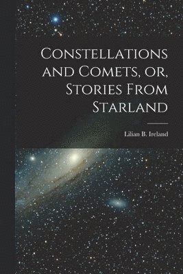 bokomslag Constellations and Comets, or, Stories From Starland [microform]