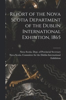 bokomslag Report of the Nova Scotia Department of the Dublin International Exhibition, 1865 [microform]