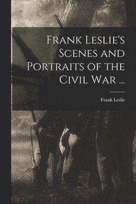 bokomslag Frank Leslie's Scenes and Portraits of the Civil War ...