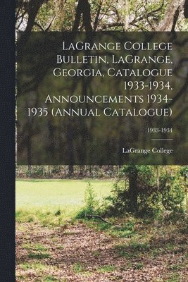 LaGrange College Bulletin, LaGrange, Georgia, Catalogue 1933-1934, Announcements 1934-1935 (Annual Catalogue); 1933-1934 1