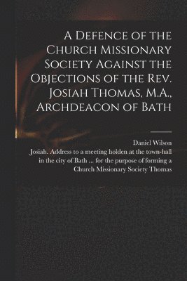 A Defence of the Church Missionary Society Against the Objections of the Rev. Josiah Thomas, M.A., Archdeacon of Bath 1
