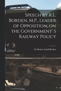 bokomslag Speech by R.L. Borden, M.P., Leader of Opposition, on the Government' S Railway Policy [microform]