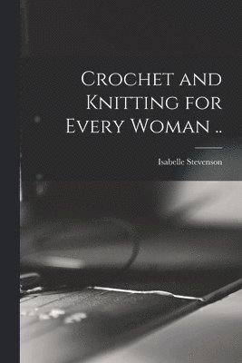 Crochet and Knitting for Every Woman .. 1