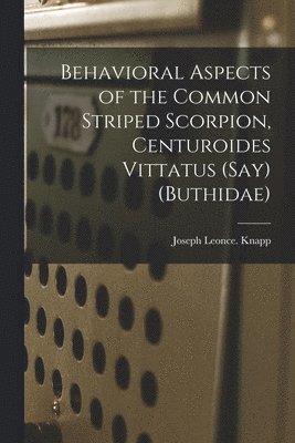 Joseph Leonce Knapp - Behavioral Aspects of the Common Striped Scorpion, Centuroides Vittatus (Say) (Buthidae), Häftad
