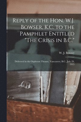 bokomslag Reply of the Hon. W.J. Bowser, K.C. to the Pamphlet Entitled &quot;The Crisis in B.C.&quot; [microform]