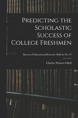 Predicting the Scholastic Success of College Freshmen; Bureau of educational research. Bulletin no. 37 1