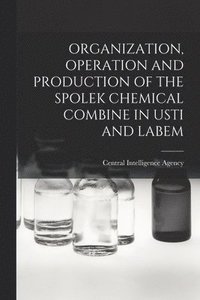 bokomslag Organization, Operation and Production of the Spolek Chemical Combine in Usti and Labem