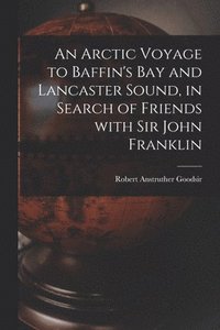 bokomslag An Arctic Voyage to Baffin's Bay and Lancaster Sound, in Search of Friends With Sir John Franklin [microform]