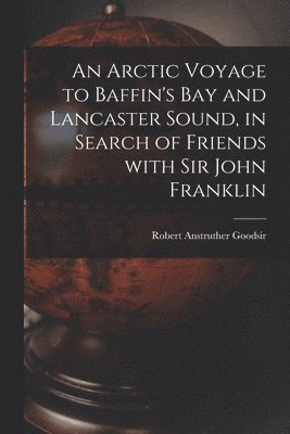 Robert Anstruther Goodsir - Arctic Voyage to Baffin's Bay and Lancaster Sound, in Search of Friends With Sir John Franklin [microform], Häftad