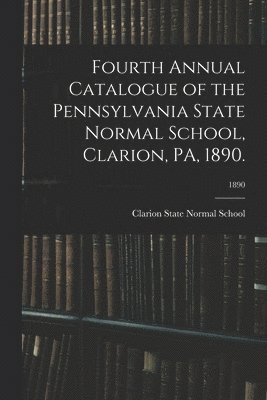 Fourth Annual Catalogue of the Pennsylvania State Normal School, Clarion, PA, 1890.; 1890 1