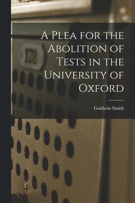 Goldwin 1823-1910 Smith, Goldwin Smith - Plea for the Abolition of Tests in the University of Oxford [microform], Häftad