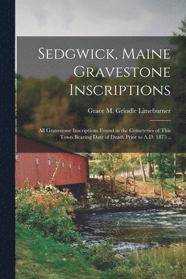 bokomslag Sedgwick, Maine Gravestone Inscriptions; All Gravestone Inscriptions Found in the Cemeteries of This Town Bearing Date of Death Prior to A.D. 1875 ..