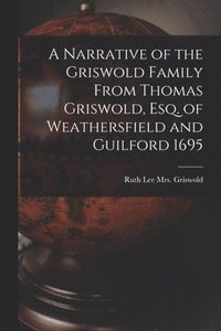 bokomslag A Narrative of the Griswold Family From Thomas Griswold, Esq. of Weathersfield and Guilford 1695