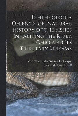 bokomslag Ichthyologia Ohiensis, or, Natural History of the Fishes Inhabiting the River Ohio and Its Tributary Streams