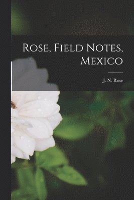 bokomslag Rose, Field Notes, Mexico