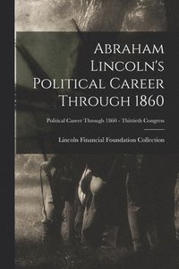 bokomslag Abraham Lincoln's Political Career Through 1860; Political Career through 1860 - Thirtieth Congress