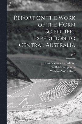 Report on the Work of the Horn Scientific Expedition to Central Australia; pt.3 1