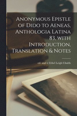 Anonymous Epistle of Dido to Aeneas, Anthologia Latina 83 [microform], With Introduction, Translation & Notes 1