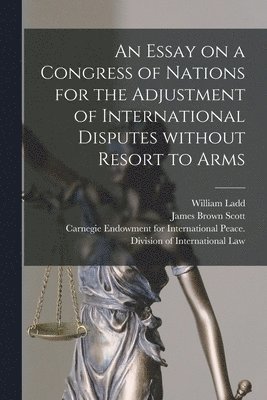 bokomslag An Essay on a Congress of Nations for the Adjustment of International Disputes Without Resort to Arms [microform]