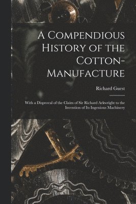 bokomslag A Compendious History of the Cotton-manufacture