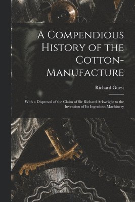A Compendious History of the Cotton-manufacture 1